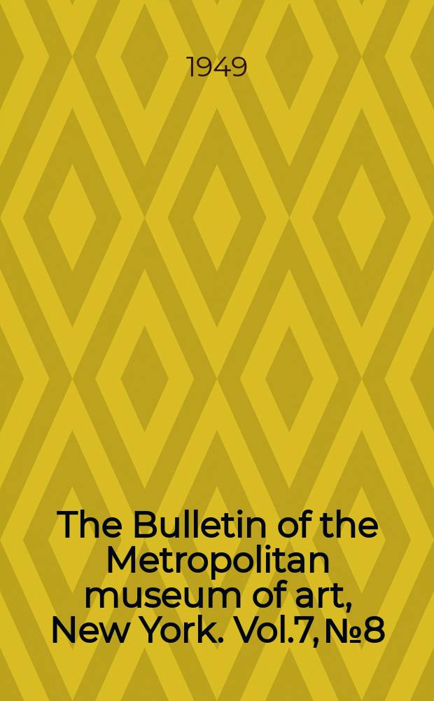 The Bulletin of the Metropolitan museum of art, New York. Vol.7, №8