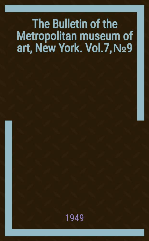 The Bulletin of the Metropolitan museum of art, New York. Vol.7, №9