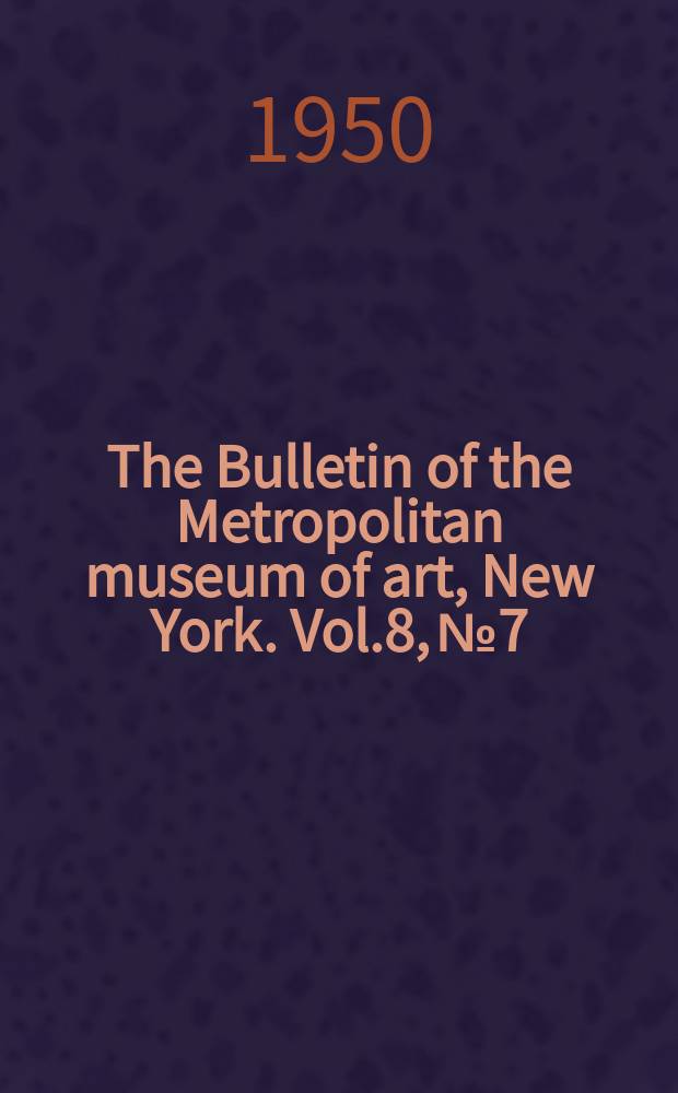 The Bulletin of the Metropolitan museum of art, New York. Vol.8, №7