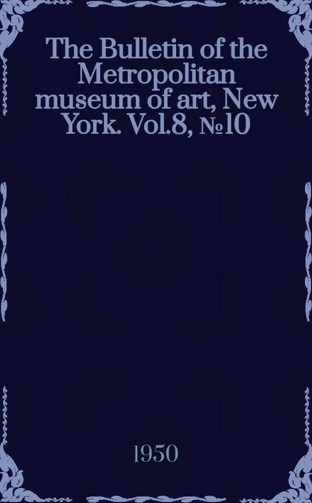 The Bulletin of the Metropolitan museum of art, New York. Vol.8, №10