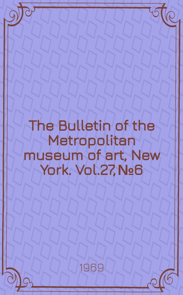 The Bulletin of the Metropolitan museum of art, New York. Vol.27, №6