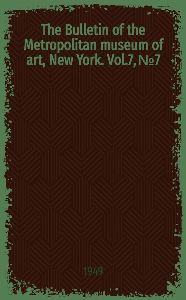 The Bulletin of the Metropolitan museum of art, New York. Vol.7, №7