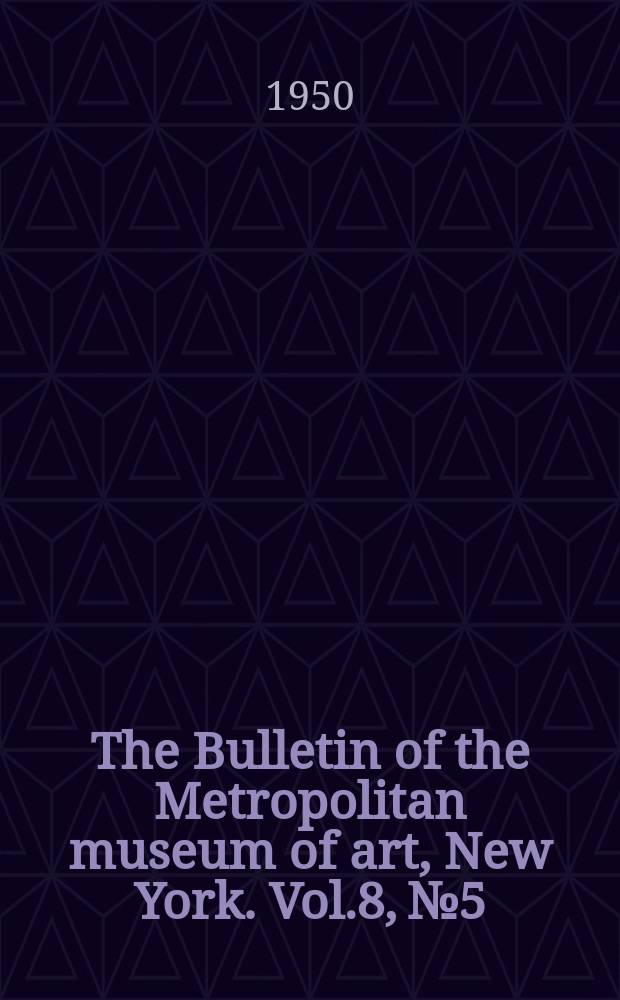 The Bulletin of the Metropolitan museum of art, New York. Vol.8, №5