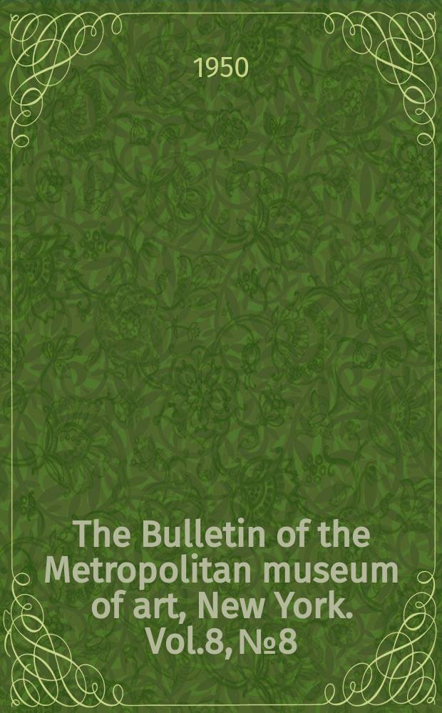 The Bulletin of the Metropolitan museum of art, New York. Vol.8, №8