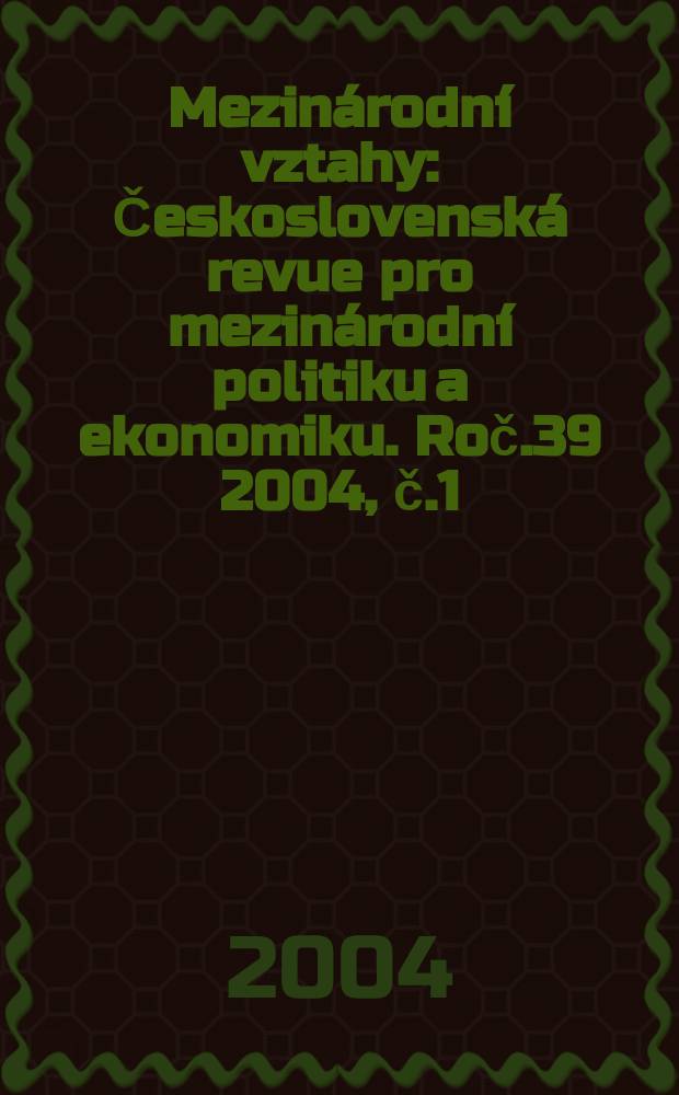 Mezin&aacute;rodn&iacute; vztahy : Československ&aacute; revue pro mezin&aacute;rodn&iacute; politiku a ekonomiku. Roč.39 2004, č.1