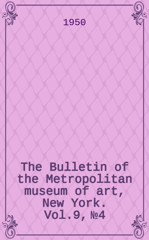 The Bulletin of the Metropolitan museum of art, New York. Vol.9, №4