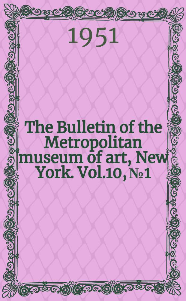 The Bulletin of the Metropolitan museum of art, New York. Vol.10, №1