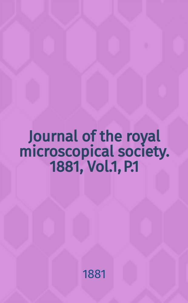 Journal of the royal microscopical society. 1881, Vol.1, P.1