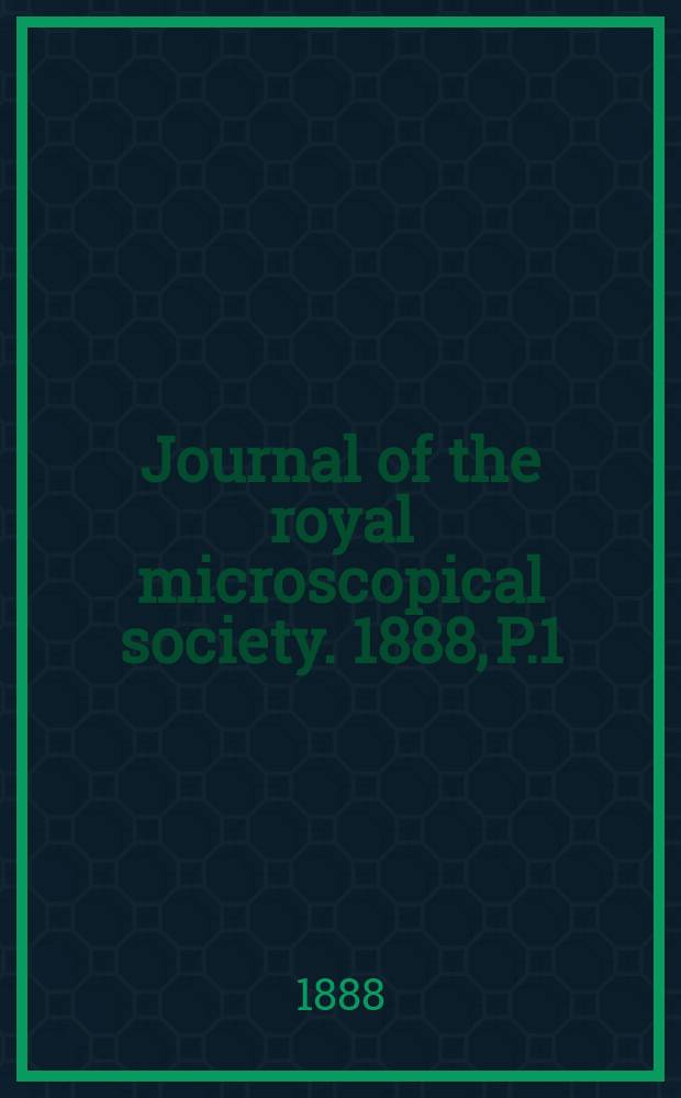 Journal of the royal microscopical society. 1888, P.1