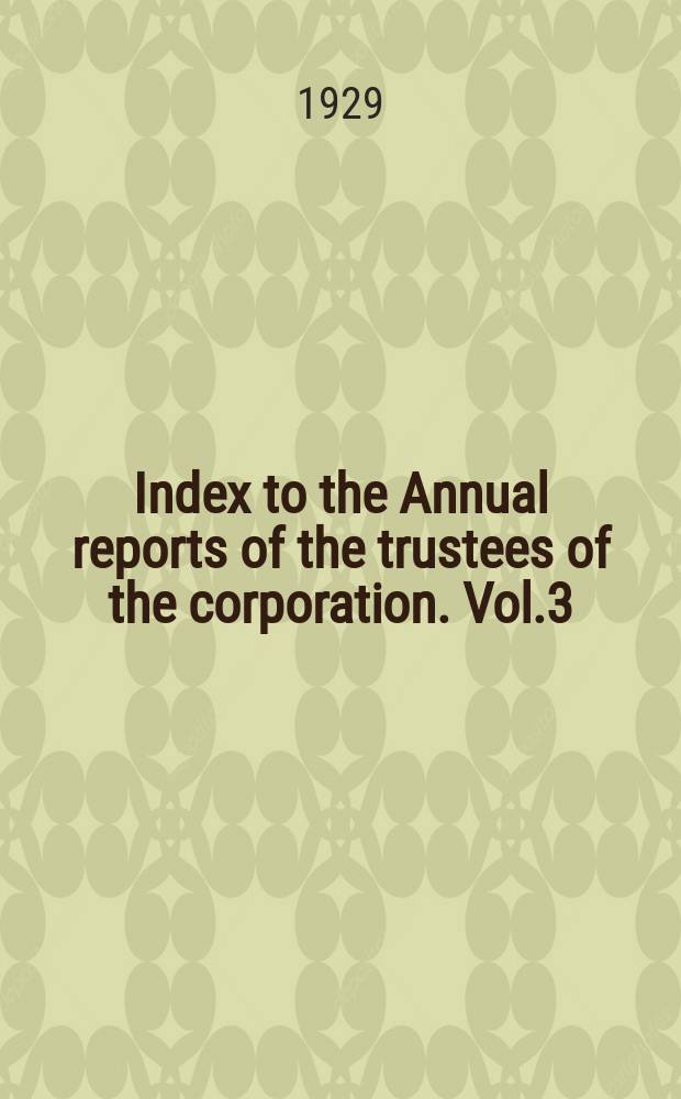 Index to the Annual reports of the trustees of the corporation. Vol.3 (1912-1921)