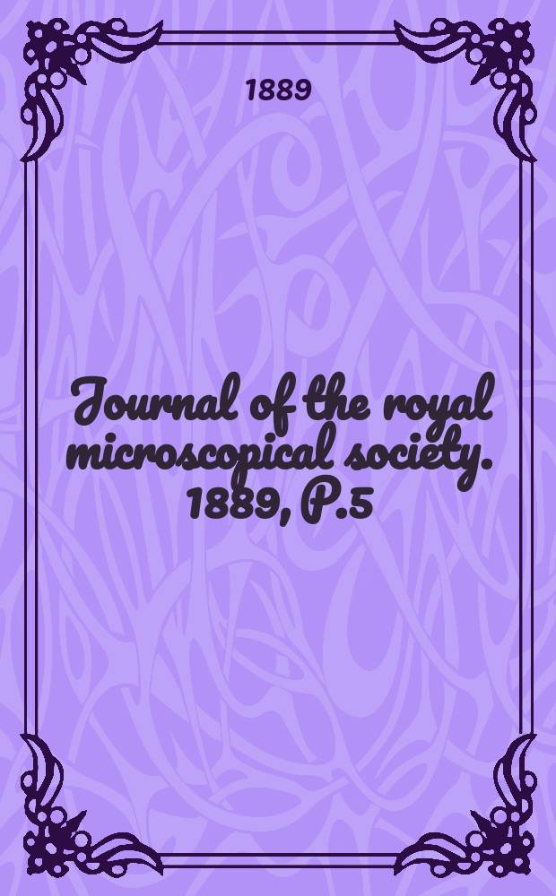 Journal of the royal microscopical society. 1889, P.5