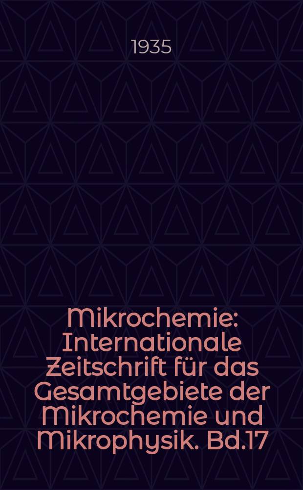 Mikrochemie : Internationale Zeitschrift für das Gesamtgebiete der Mikrochemie und Mikrophysik. Bd.17(N.F.Bd.11), Lfg.1