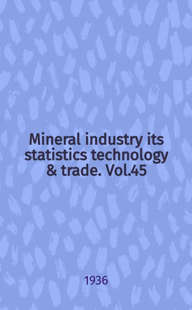 Mineral industry its statistics technology & trade. Vol.45 : ...during 1936 Supplementing vol.1-44