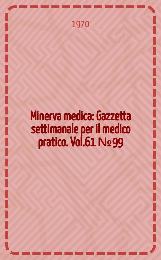 Minerva medica : Gazzetta settimanale per il medico pratico. Vol.61 №99