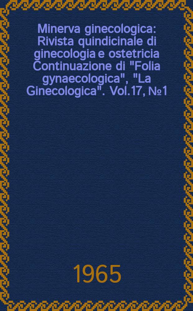Minerva ginecologica : Rivista quindicinale di ginecologia e ostetricia Continuazione di "Folia gynaecologica", "La Ginecologica". Vol.17, №1