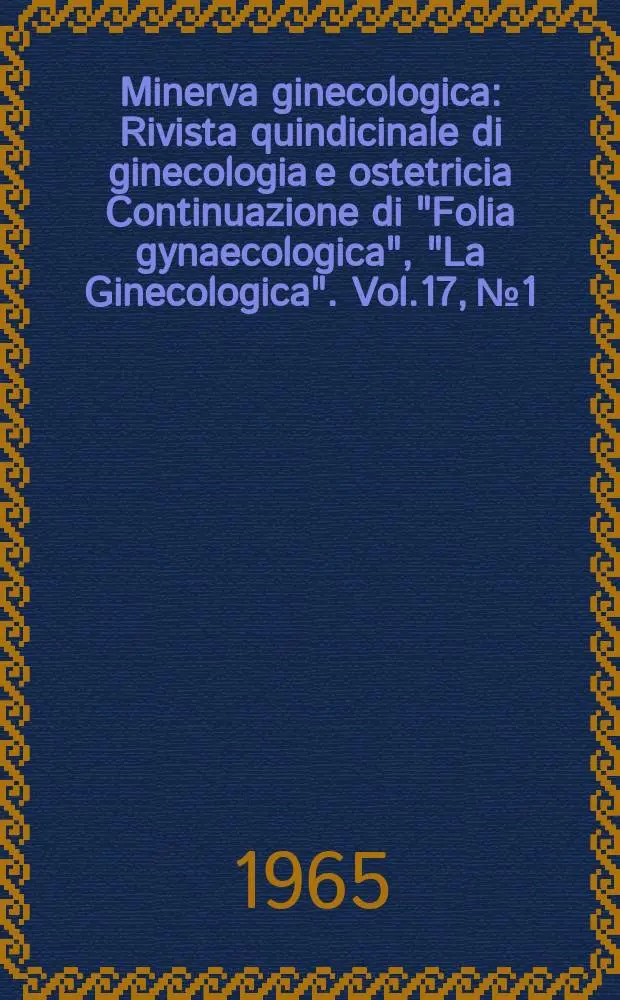 Minerva ginecologica : Rivista quindicinale di ginecologia e ostetricia Continuazione di "Folia gynaecologica", "La Ginecologica". Vol.17, №1