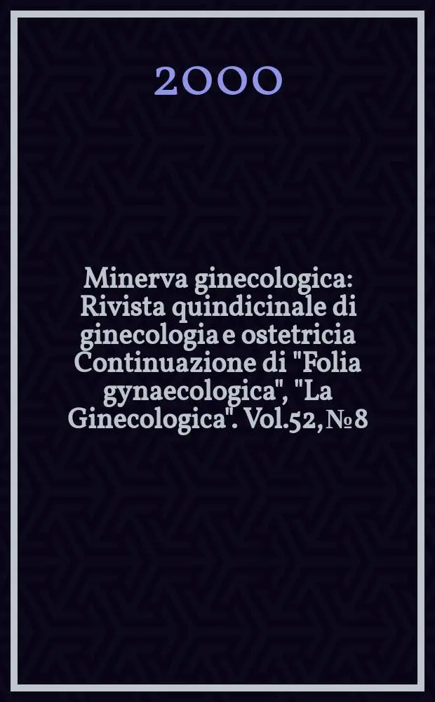 Minerva ginecologica : Rivista quindicinale di ginecologia e ostetricia Continuazione di "Folia gynaecologica", "La Ginecologica". Vol.52, №8