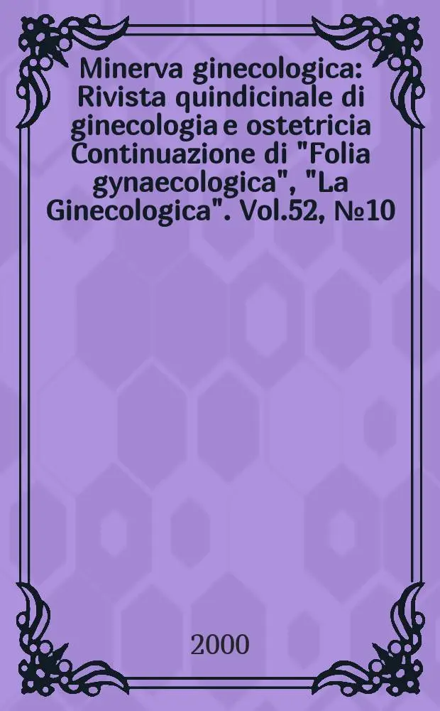 Minerva ginecologica : Rivista quindicinale di ginecologia e ostetricia Continuazione di "Folia gynaecologica", "La Ginecologica". Vol.52, №10