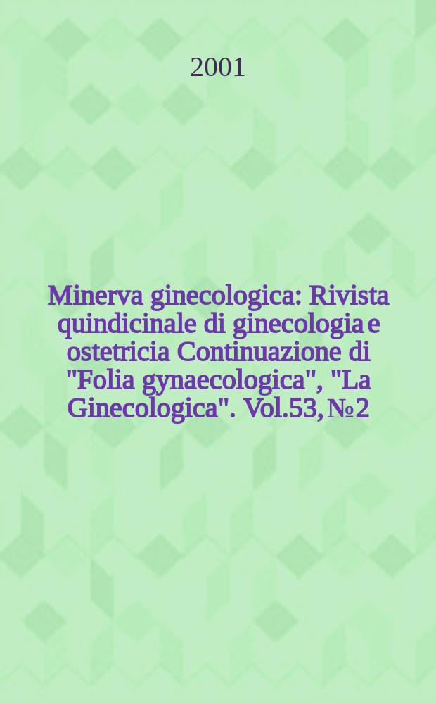 Minerva ginecologica : Rivista quindicinale di ginecologia e ostetricia Continuazione di "Folia gynaecologica", "La Ginecologica". Vol.53, №2