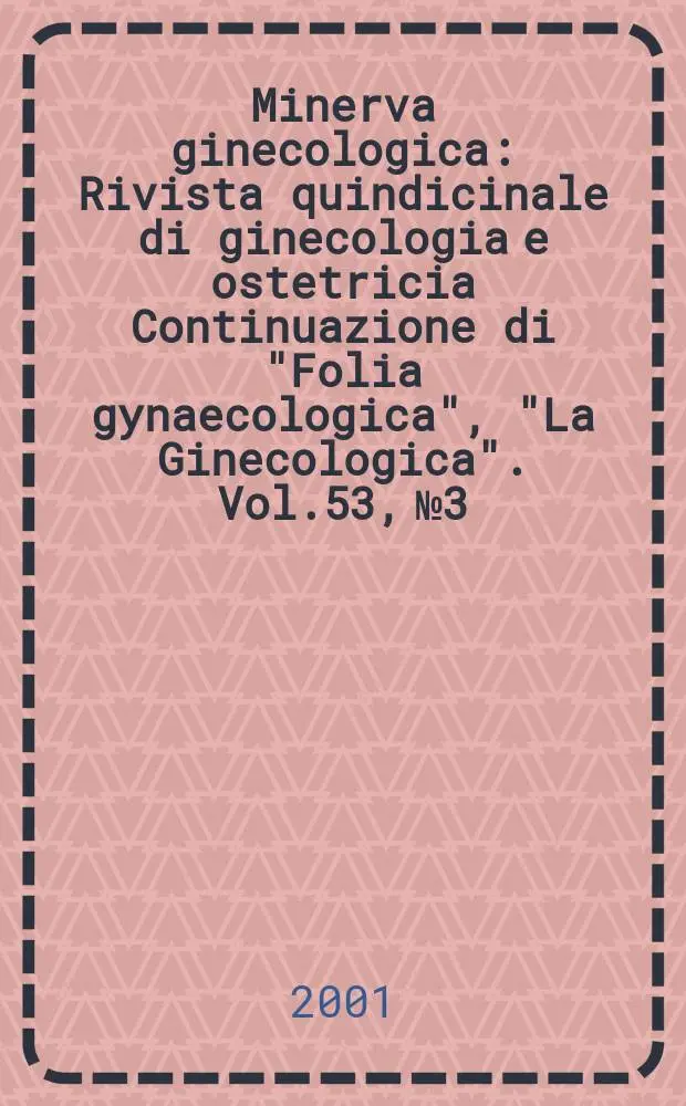 Minerva ginecologica : Rivista quindicinale di ginecologia e ostetricia Continuazione di "Folia gynaecologica", "La Ginecologica". Vol.53, №3