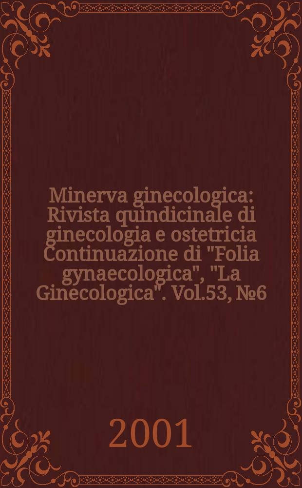 Minerva ginecologica : Rivista quindicinale di ginecologia e ostetricia Continuazione di "Folia gynaecologica", "La Ginecologica". Vol.53, №6