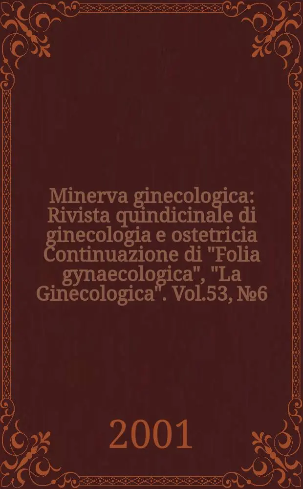 Minerva ginecologica : Rivista quindicinale di ginecologia e ostetricia Continuazione di "Folia gynaecologica", "La Ginecologica". Vol.53, №6