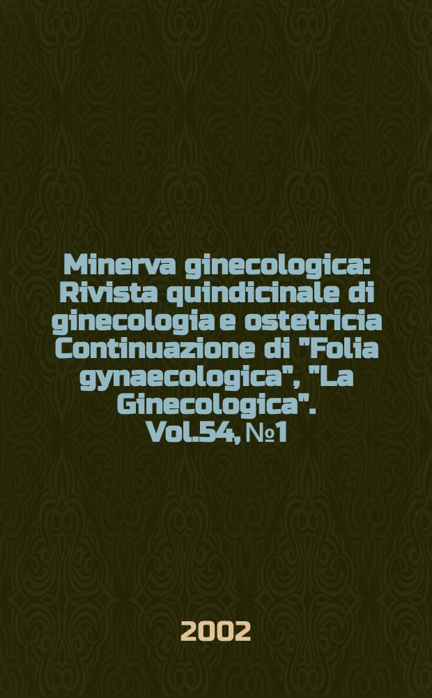 Minerva ginecologica : Rivista quindicinale di ginecologia e ostetricia Continuazione di "Folia gynaecologica", "La Ginecologica". Vol.54, №1