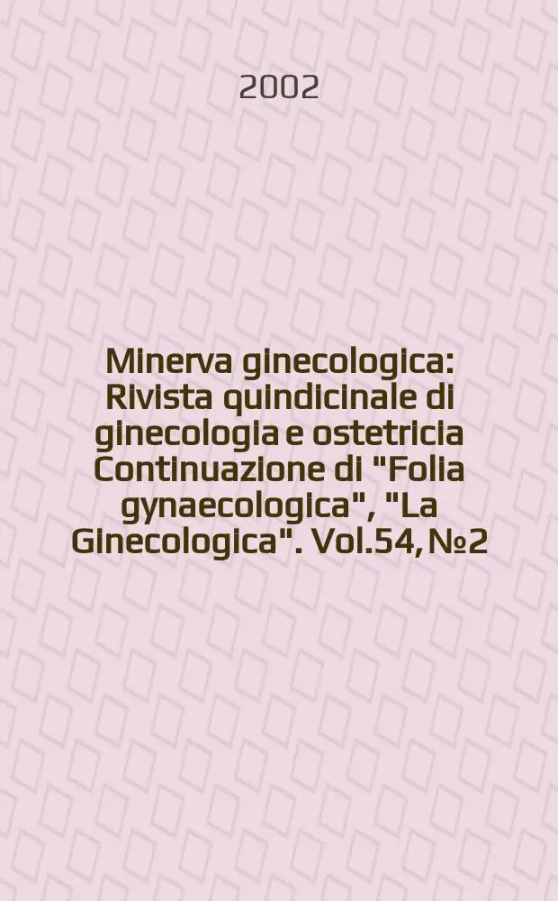 Minerva ginecologica : Rivista quindicinale di ginecologia e ostetricia Continuazione di "Folia gynaecologica", "La Ginecologica". Vol.54, №2