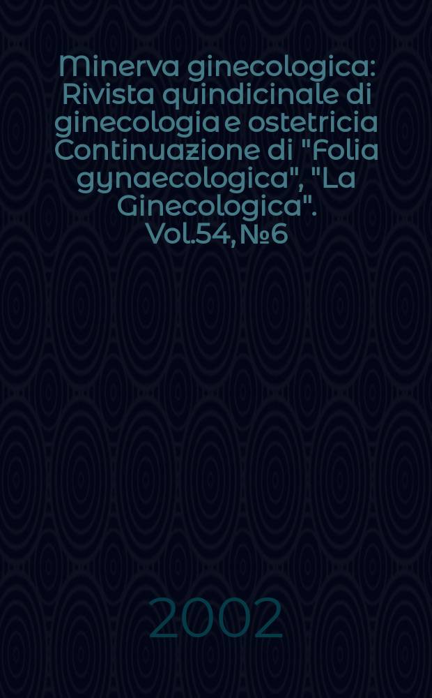 Minerva ginecologica : Rivista quindicinale di ginecologia e ostetricia Continuazione di "Folia gynaecologica", "La Ginecologica". Vol.54, №6