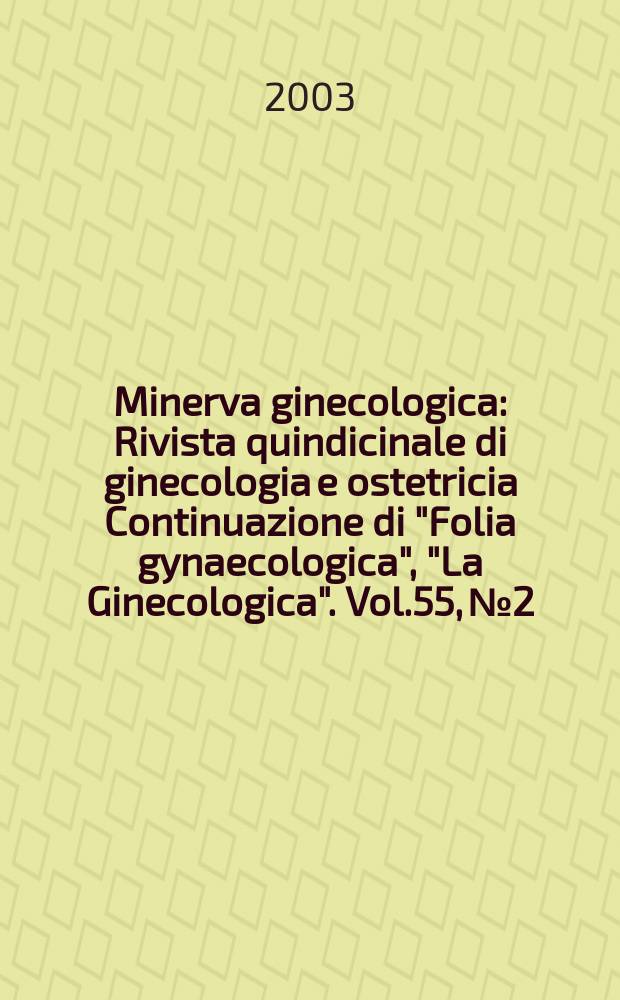 Minerva ginecologica : Rivista quindicinale di ginecologia e ostetricia Continuazione di "Folia gynaecologica", "La Ginecologica". Vol.55, №2