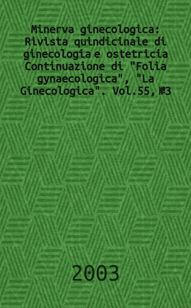 Minerva ginecologica : Rivista quindicinale di ginecologia e ostetricia Continuazione di "Folia gynaecologica", "La Ginecologica". Vol.55, №3