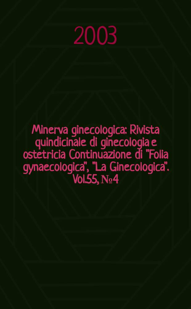Minerva ginecologica : Rivista quindicinale di ginecologia e ostetricia Continuazione di "Folia gynaecologica", "La Ginecologica". Vol.55, №4