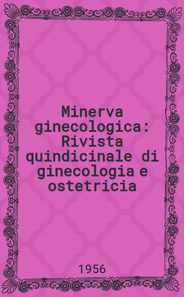 Minerva ginecologica : Rivista quindicinale di ginecologia e ostetricia : Continuazione di "Folia gynaecologica", "La Ginecologica"
