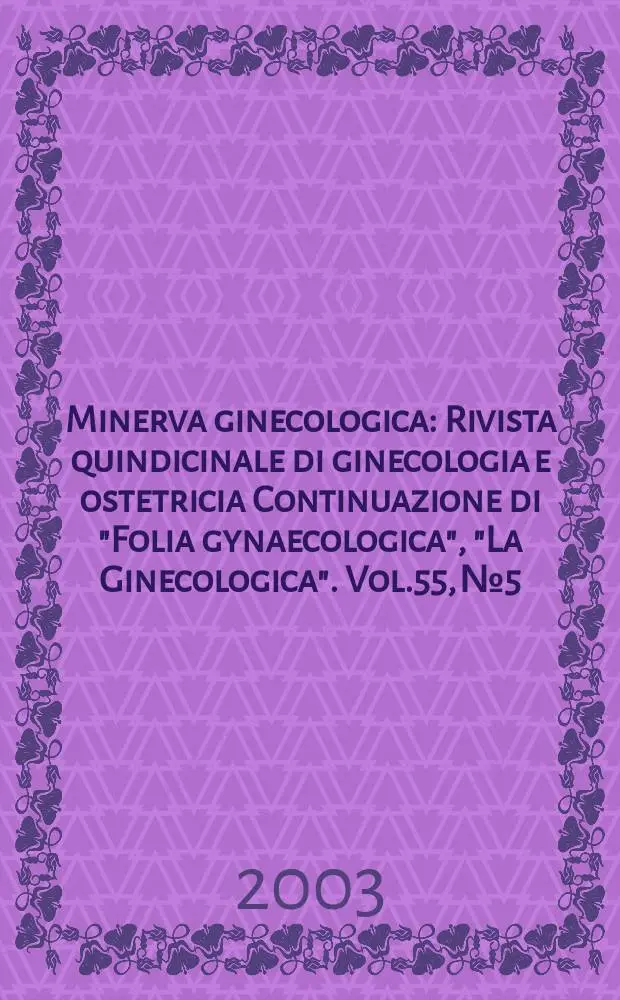 Minerva ginecologica : Rivista quindicinale di ginecologia e ostetricia Continuazione di "Folia gynaecologica", "La Ginecologica". Vol.55, №5