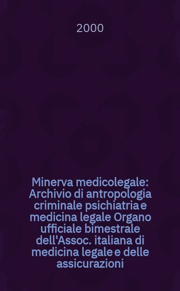 Minerva medicolegale : Archivio di antropologia criminale psichiatria e medicina legale Organo ufficiale bimestrale dell'Assoc. italiana di medicina legale e delle assicurazioni. Vol.120, №3