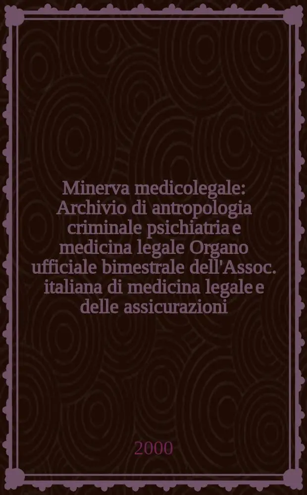 Minerva medicolegale : Archivio di antropologia criminale psichiatria e medicina legale Organo ufficiale bimestrale dell'Assoc. italiana di medicina legale e delle assicurazioni. Vol.120, №4