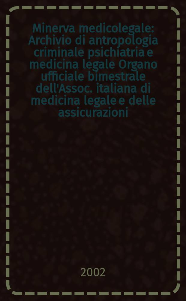 Minerva medicolegale : Archivio di antropologia criminale psichiatria e medicina legale Organo ufficiale bimestrale dell'Assoc. italiana di medicina legale e delle assicurazioni. Vol.122, №4