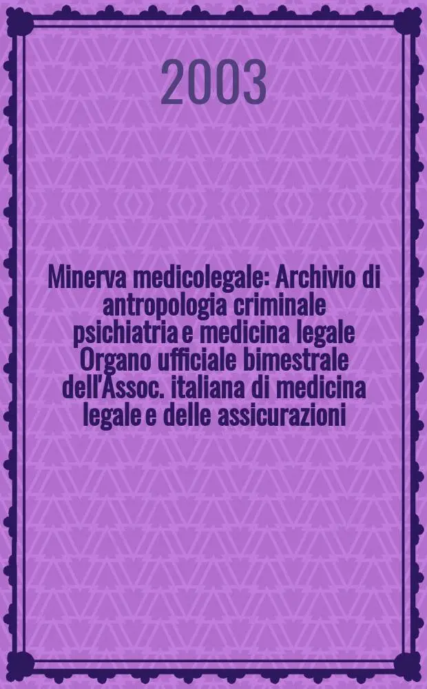 Minerva medicolegale : Archivio di antropologia criminale psichiatria e medicina legale Organo ufficiale bimestrale dell'Assoc. italiana di medicina legale e delle assicurazioni. Vol.123, №1