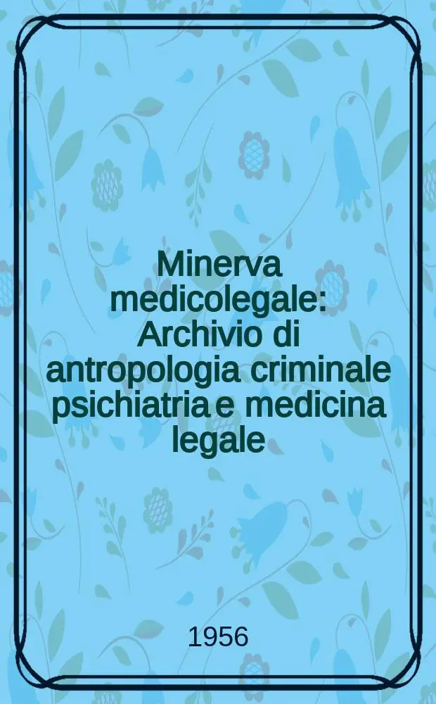 Minerva medicolegale : Archivio di antropologia criminale psichiatria e medicina legale : Organo ufficiale bimestrale dell'Assoc. italiana di medicina legale e delle assicurazioni