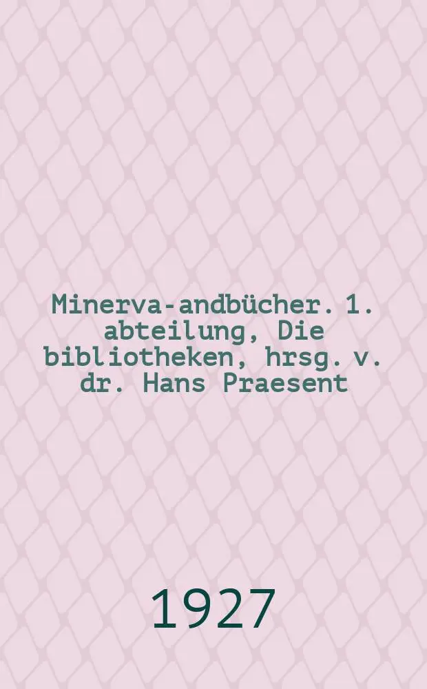 Minerva -handb&uuml;cher. 1. abteilung, Die bibliotheken, hrsg. v. dr. Hans Praesent : Erg&auml;nzungen zu "Minerva", jahrbuch der gelehrten welt
