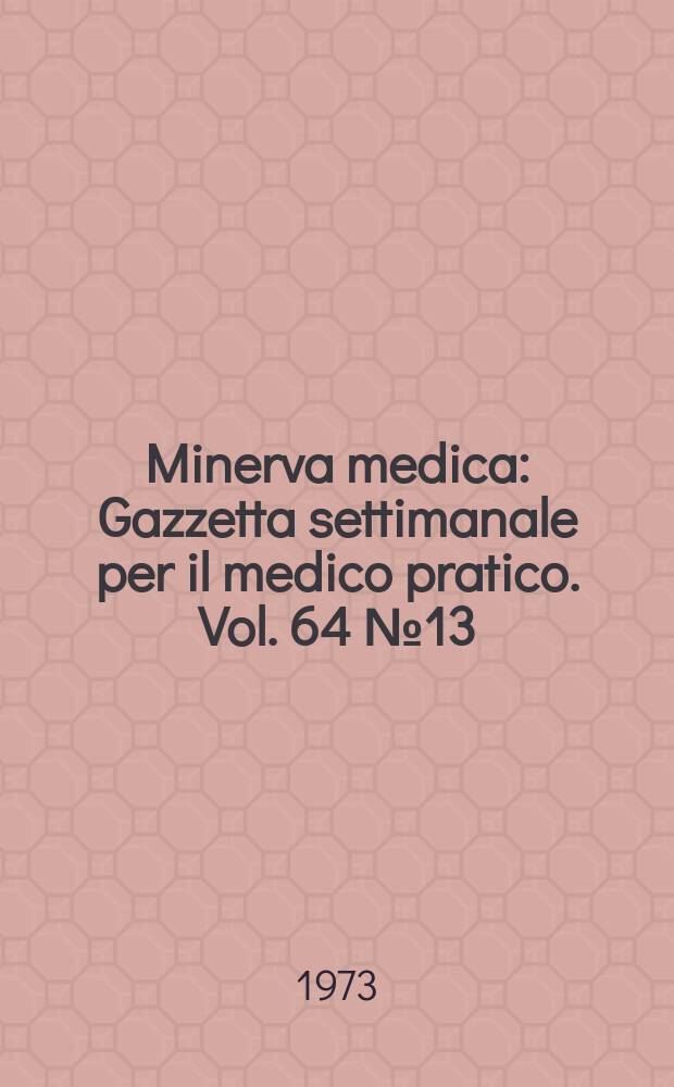 Minerva medica : Gazzetta settimanale per il medico pratico. Vol. 64 №13