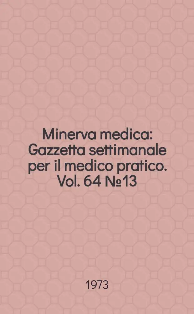 Minerva medica : Gazzetta settimanale per il medico pratico. Vol. 64 №13