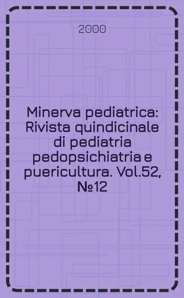 Minerva pediatrica : Rivista quindicinale di pediatria pedopsichiatria e puericultura. Vol.52, №12