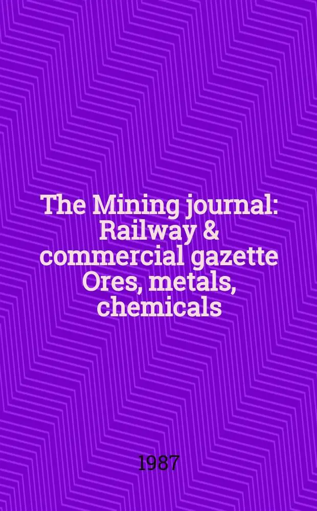 The Mining journal : Railway & commercial gazette Ores, metals, chemicals(Est. 1835). Vol.309, №7936