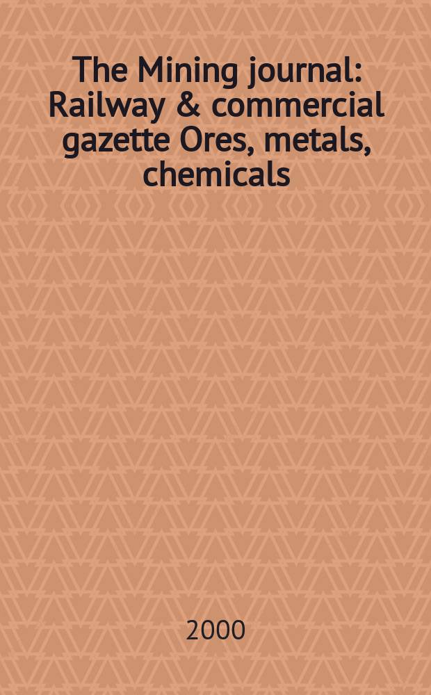 The Mining journal : Railway & commercial gazette Ores, metals, chemicals(Est. 1835). Vol.334, №8568