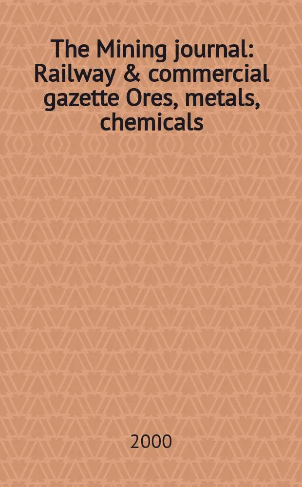 The Mining journal : Railway & commercial gazette Ores, metals, chemicals(Est. 1835). Vol.334, №8568