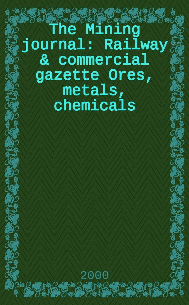 The Mining journal : Railway & commercial gazette Ores, metals, chemicals(Est. 1835). Vol.334, №8569