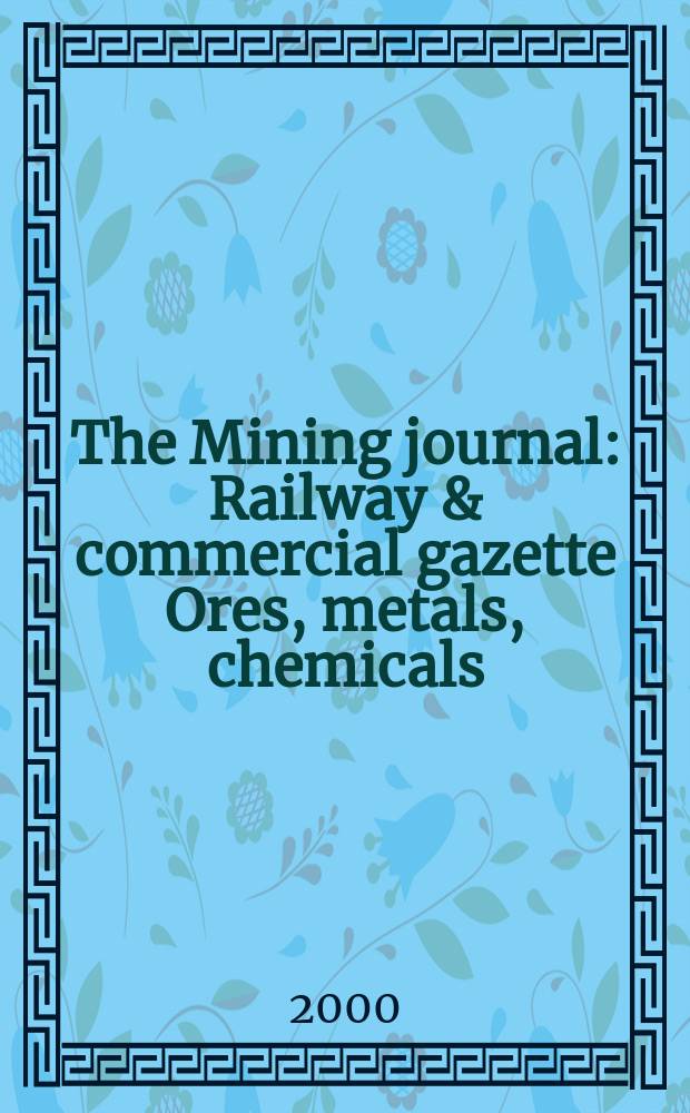 The Mining journal : Railway & commercial gazette Ores, metals, chemicals(Est. 1835). Vol.334, №8570