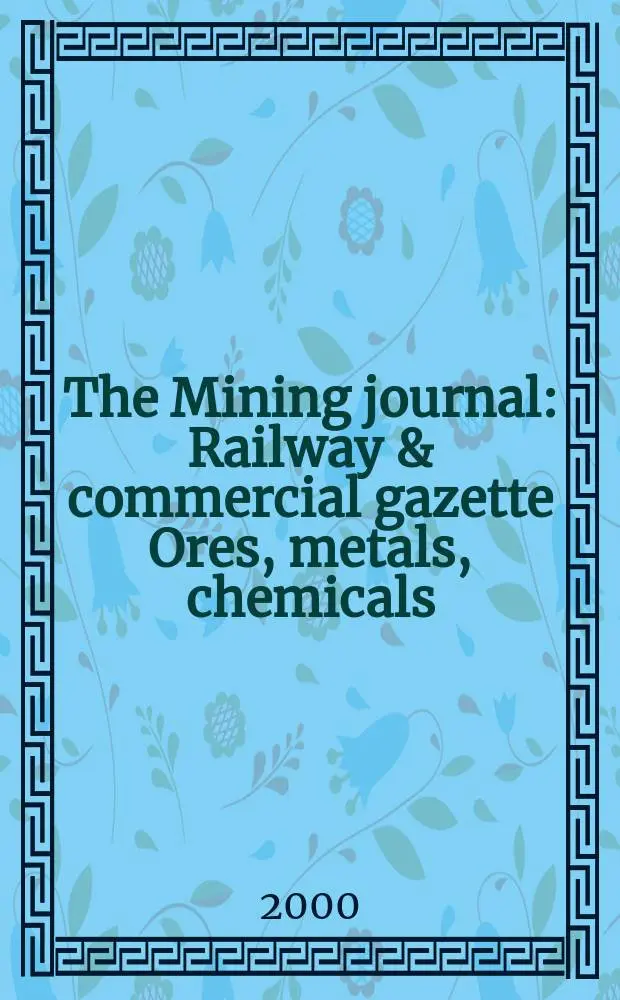 The Mining journal : Railway & commercial gazette Ores, metals, chemicals(Est. 1835). Vol.334, №8570