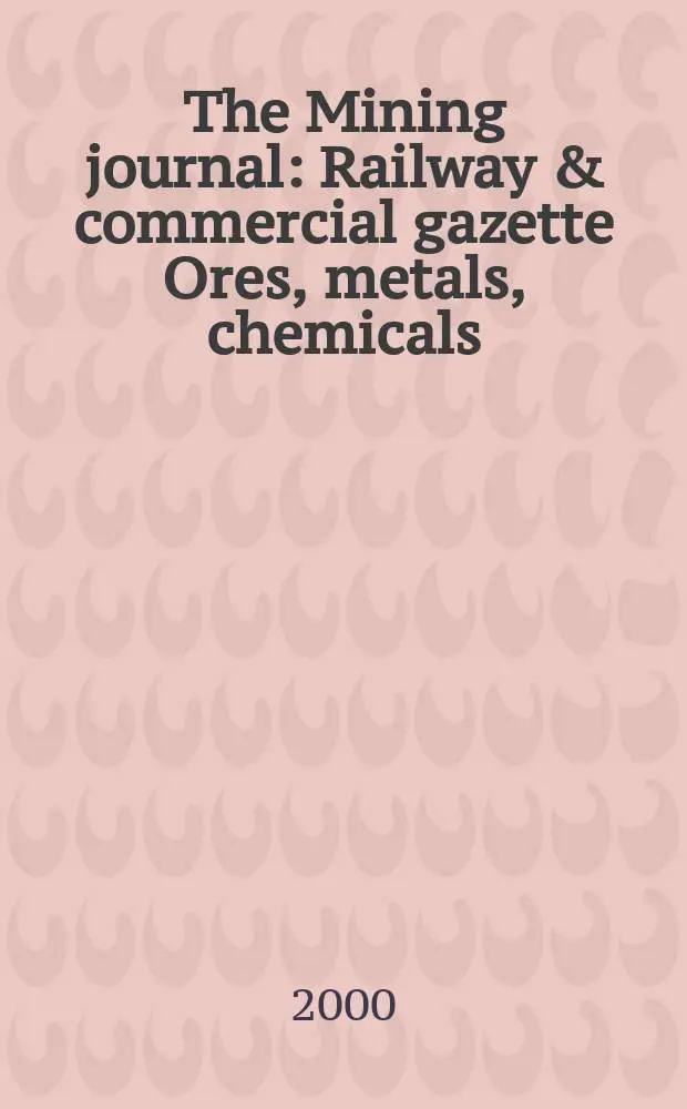 The Mining journal : Railway & commercial gazette Ores, metals, chemicals(Est. 1835). Vol.334, №8573